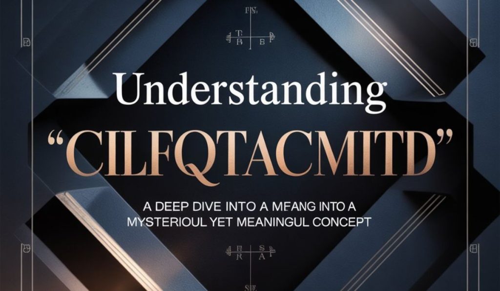 Understanding “cilfqtacmitd”: A Deep Dive into a Mysterious Yet Meaningful Concept