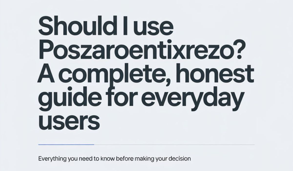 Should I Use Poszaroentixrezo? A Complete, Honest Guide for Everyday Users